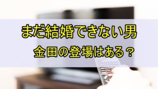 まだ結婚できない男 金田